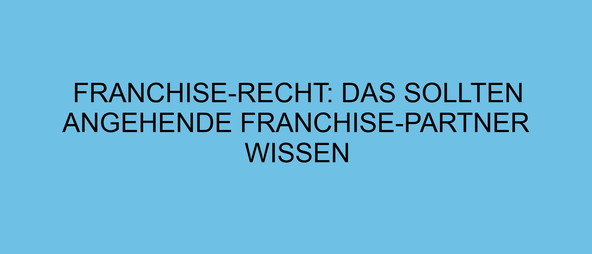 Franchise-Recht: Das sollten angehende Franchise-Partner wissen