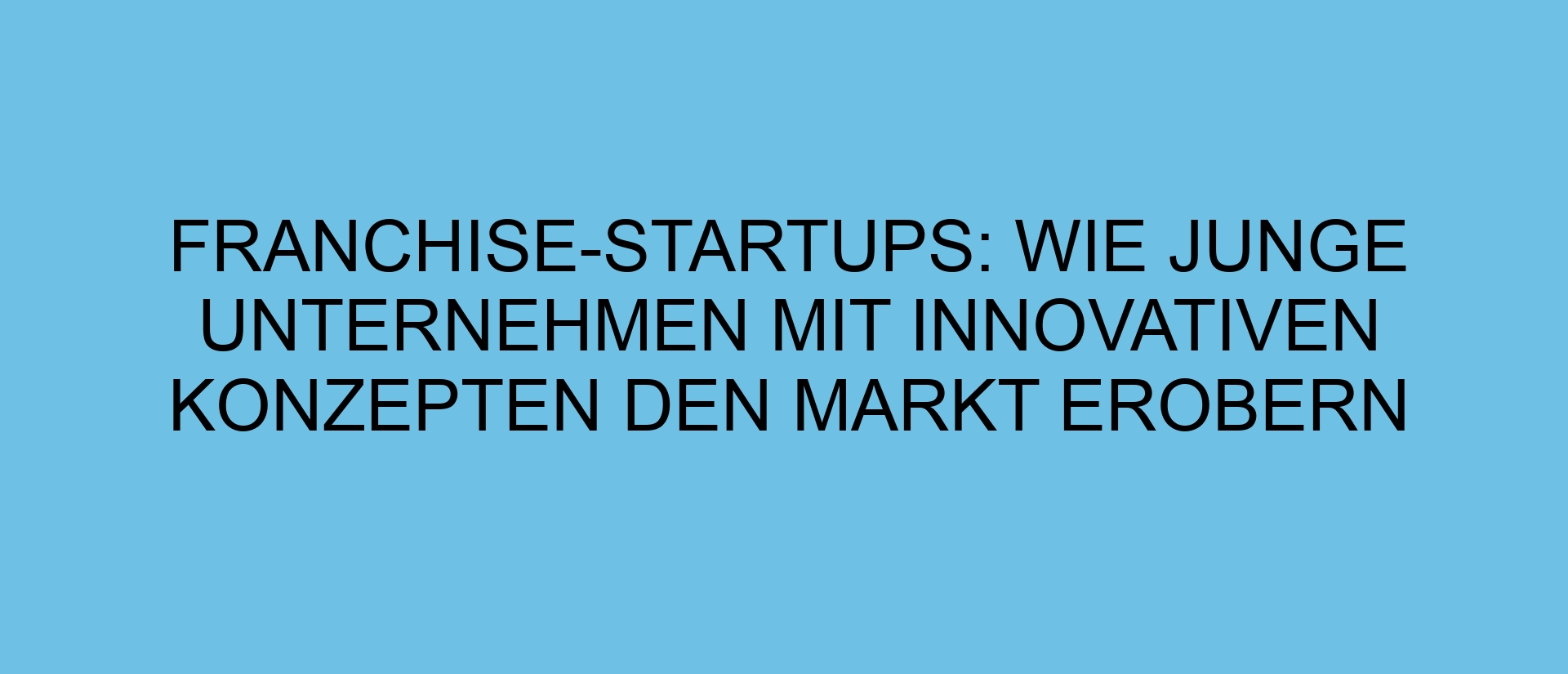 Franchise-Startups: Wie junge Unternehmen mit innovativen Konzepten den Markt erobern