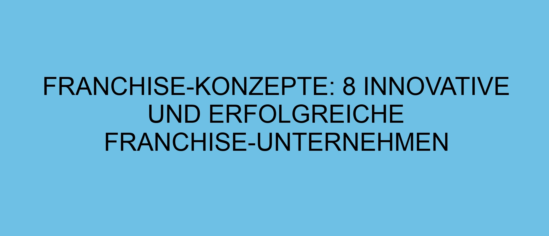 Franchise-Konzepte: 8 innovative und erfolgreiche Franchise-Unternehmen