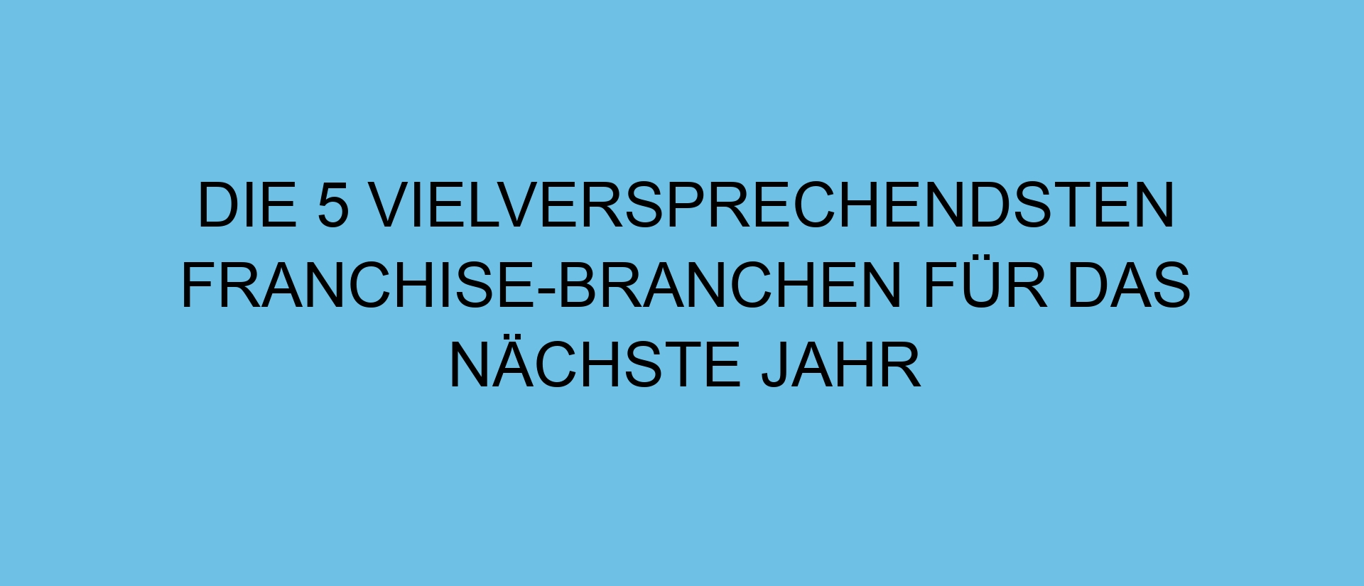 Die 5 vielversprechendsten Franchise-Branchen für das nächste Jahr