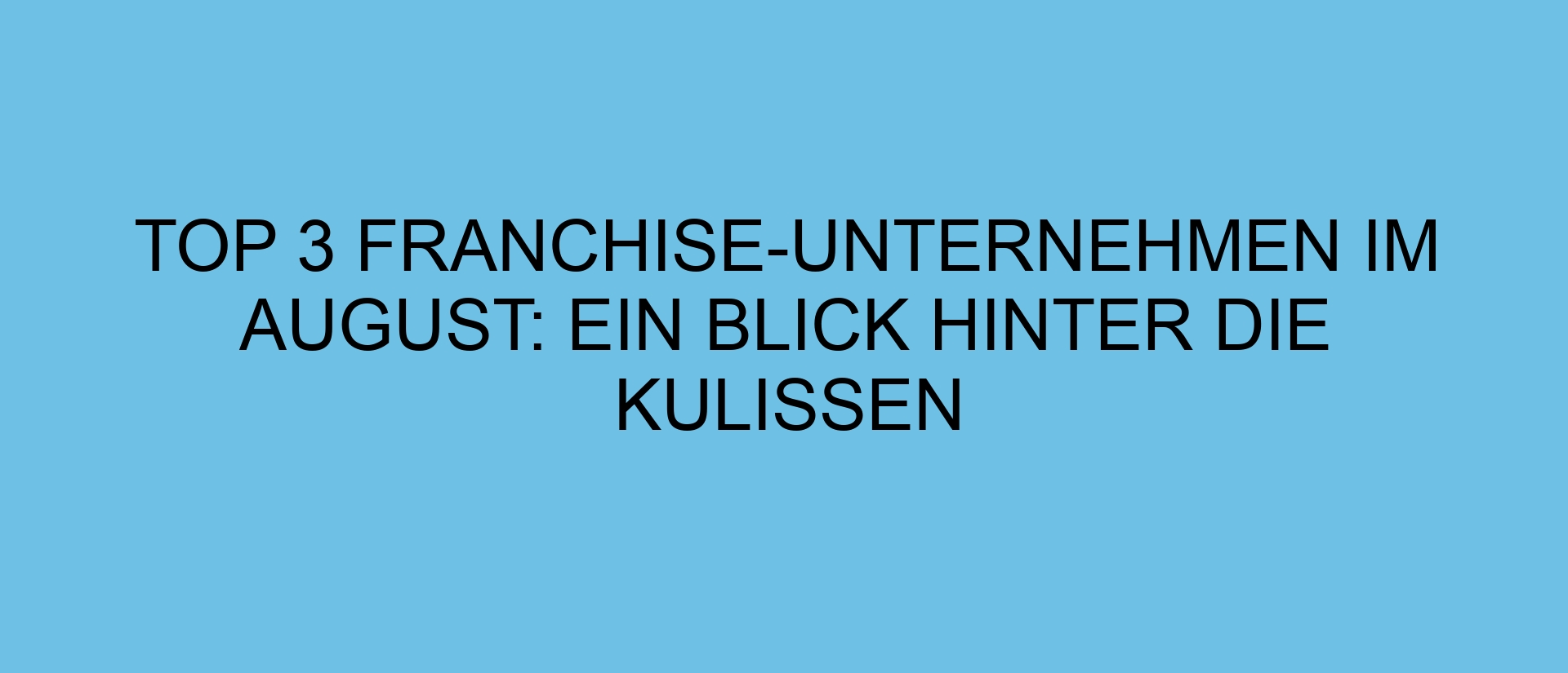 Top 3 Franchise-Unternehmen im August: Ein Blick hinter die Kulissen