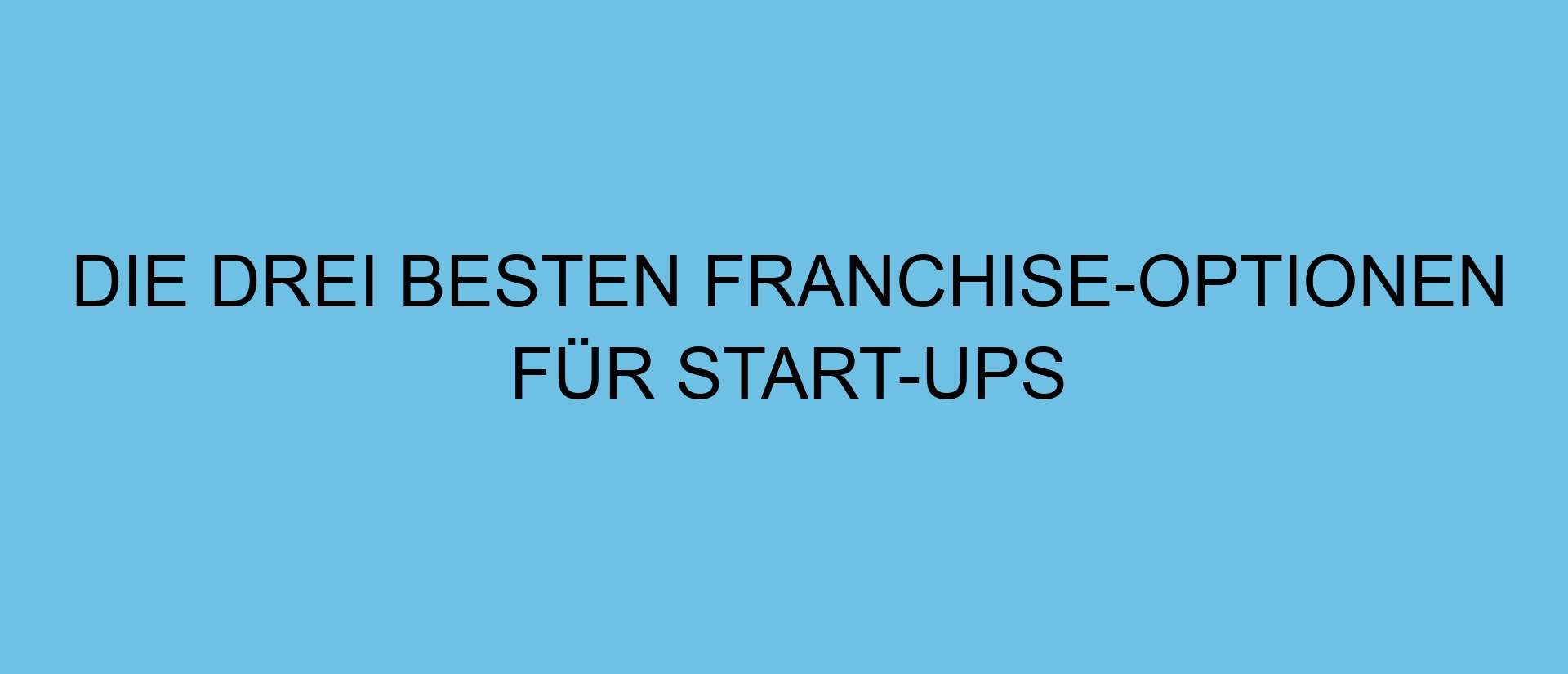 Die drei besten Franchise-Optionen für Start-ups