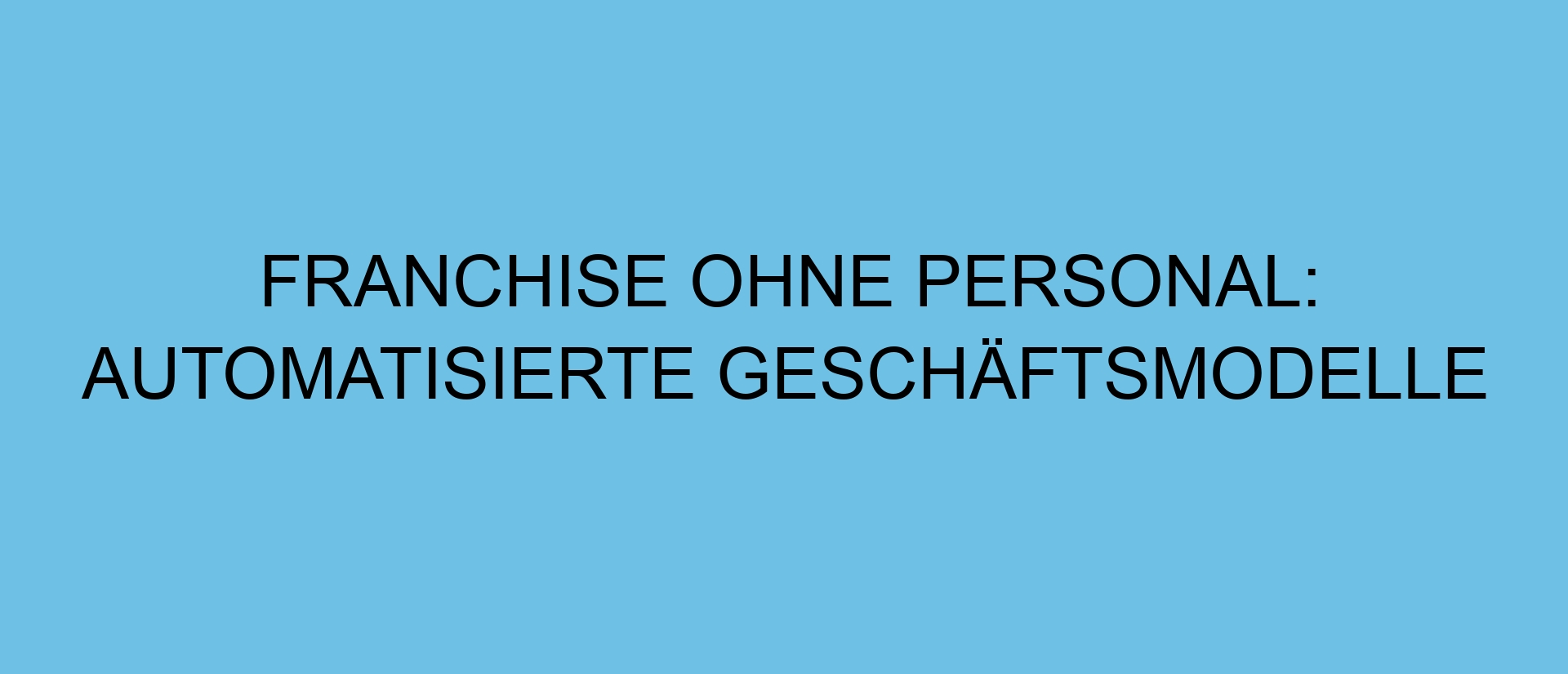 Franchise ohne Personal: Automatisierte Geschäftsmodelle