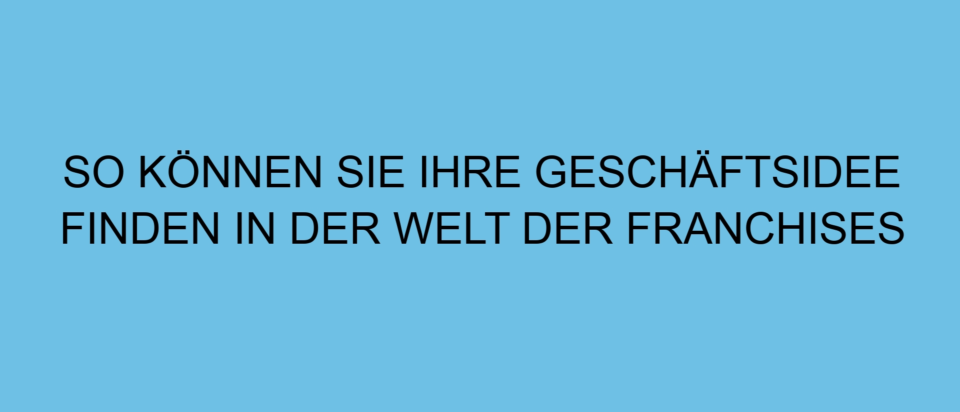 So können Sie Ihre Geschäftsidee finden in der Welt der Franchises