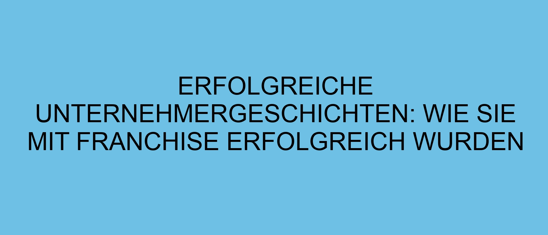 Erfolgreiche Unternehmergeschichten: Wie sie mit Franchise erfolgreich wurden