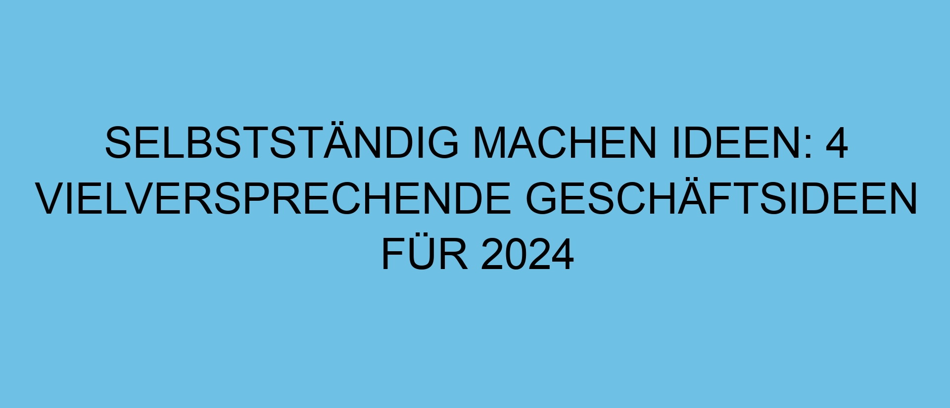 Selbstständig machen Ideen: 4 vielversprechende Geschäftsideen für 2024