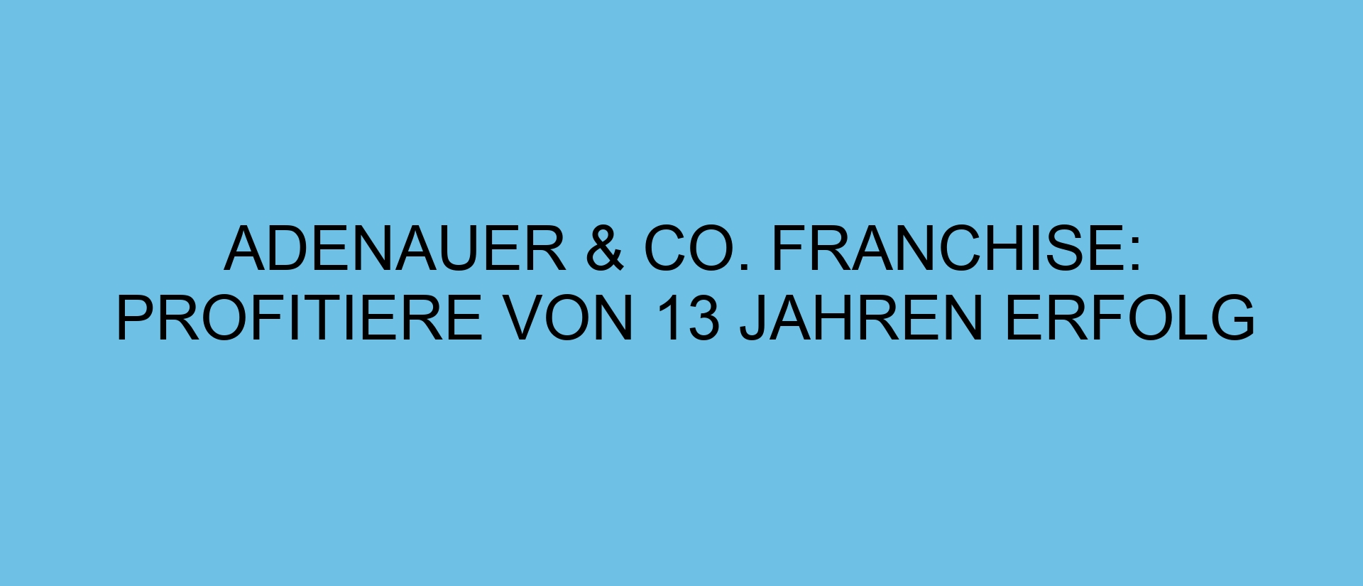 Adenauer & Co. Franchise: Profitiere von 13 Jahren Erfolg