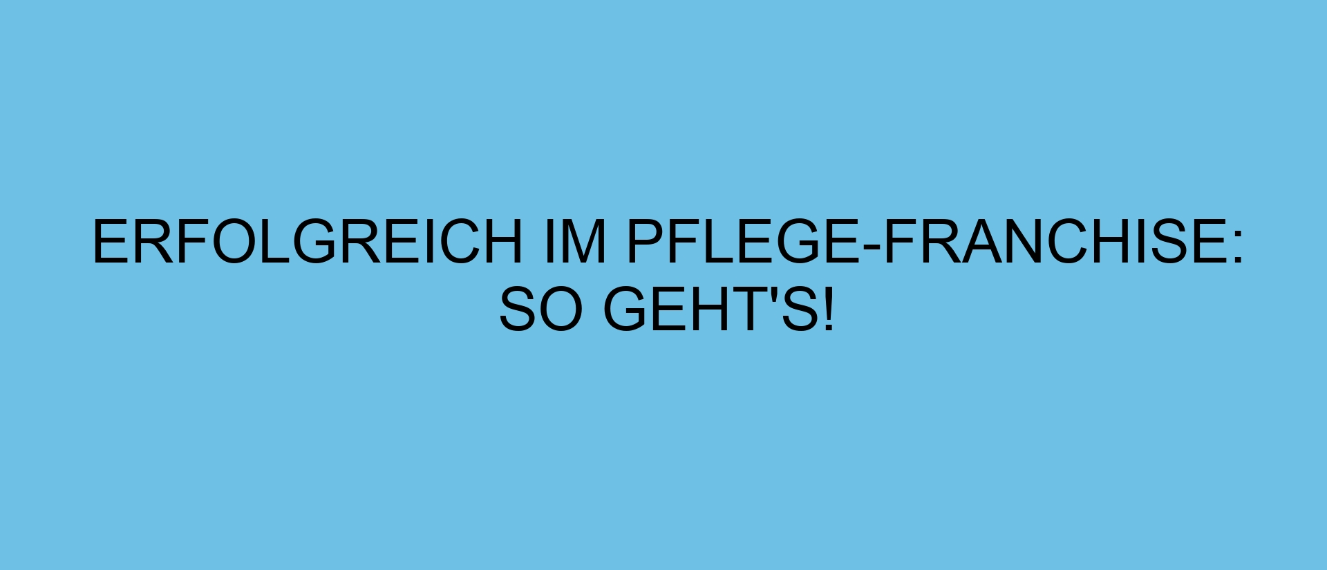 Erfolgreich im Pflege-Franchise: So geht’s!