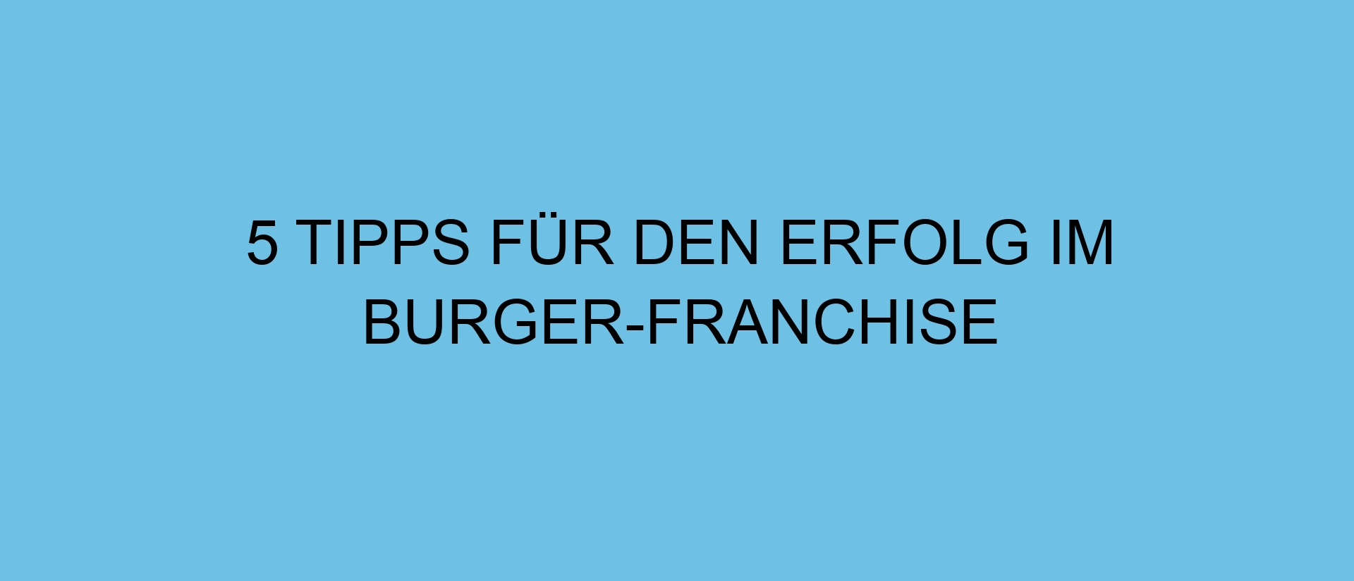 5 Tipps für den Erfolg im Burger-Franchise