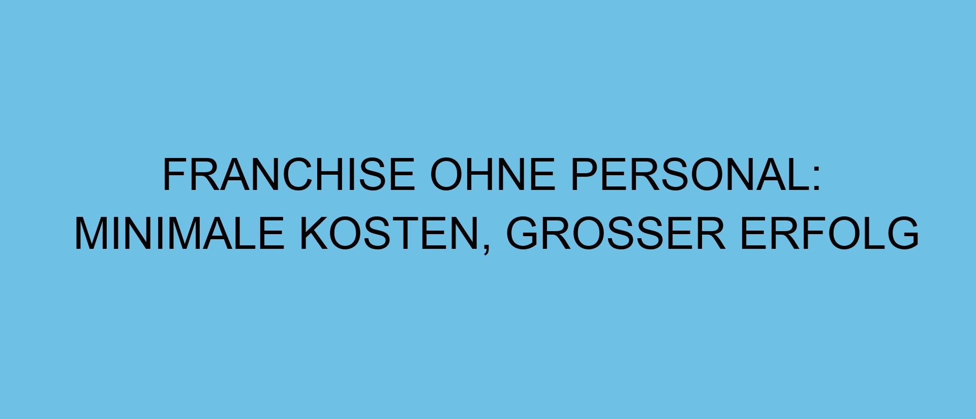 Franchise ohne Personal: Minimale Kosten, großer Erfolg