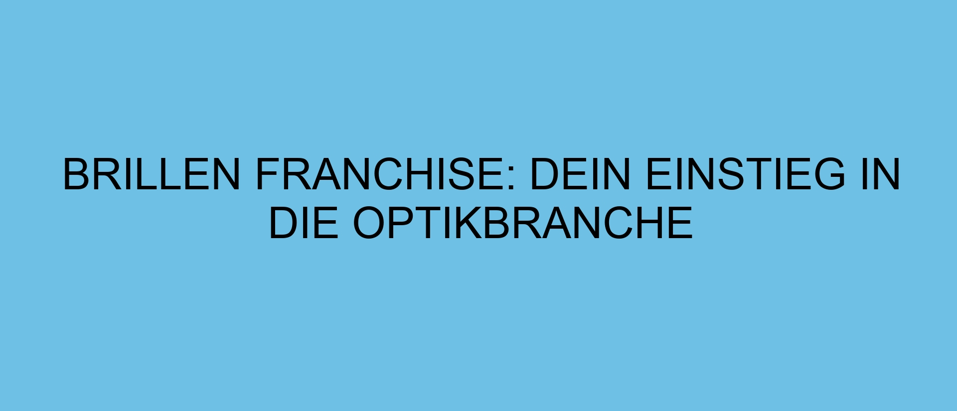 Brillen Franchise: Dein Einstieg in die Optikbranche