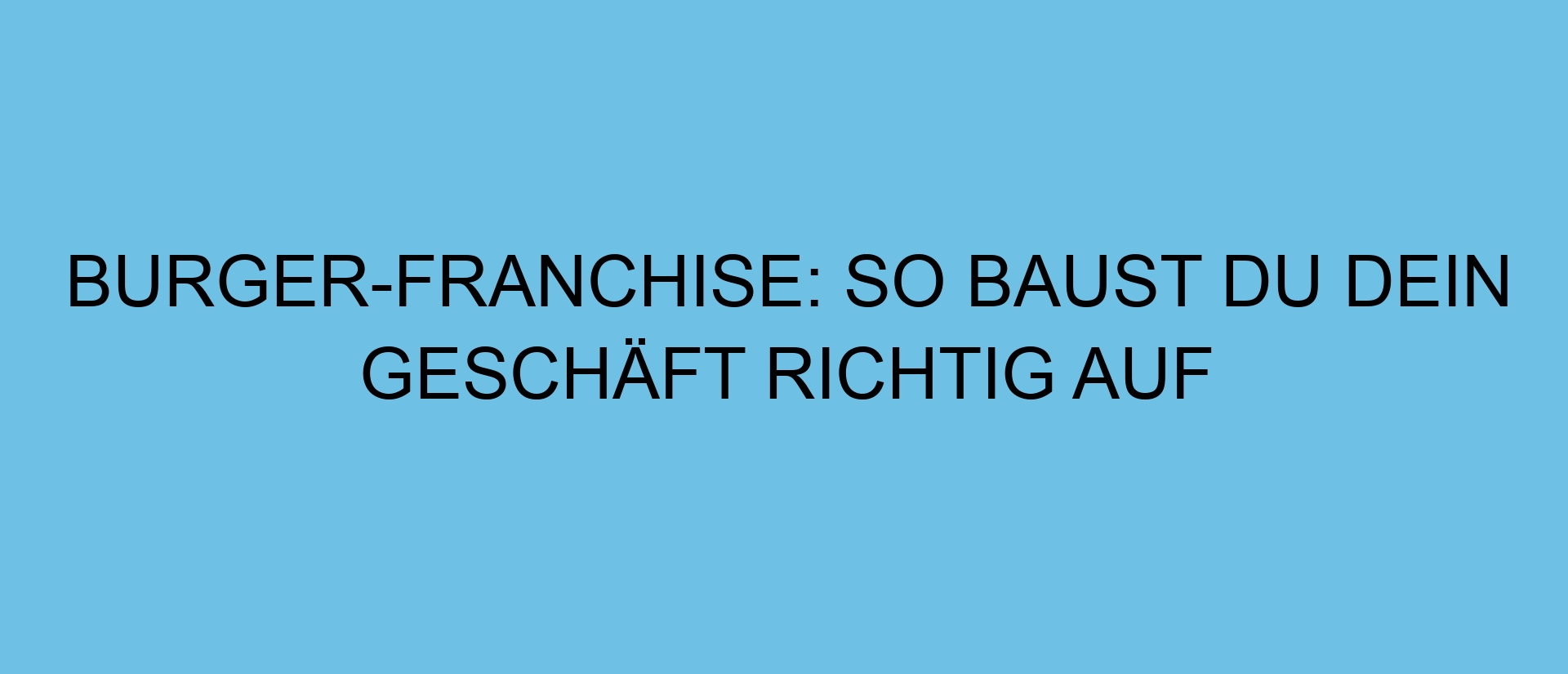 Burger-Franchise: So baust du dein Geschäft richtig auf