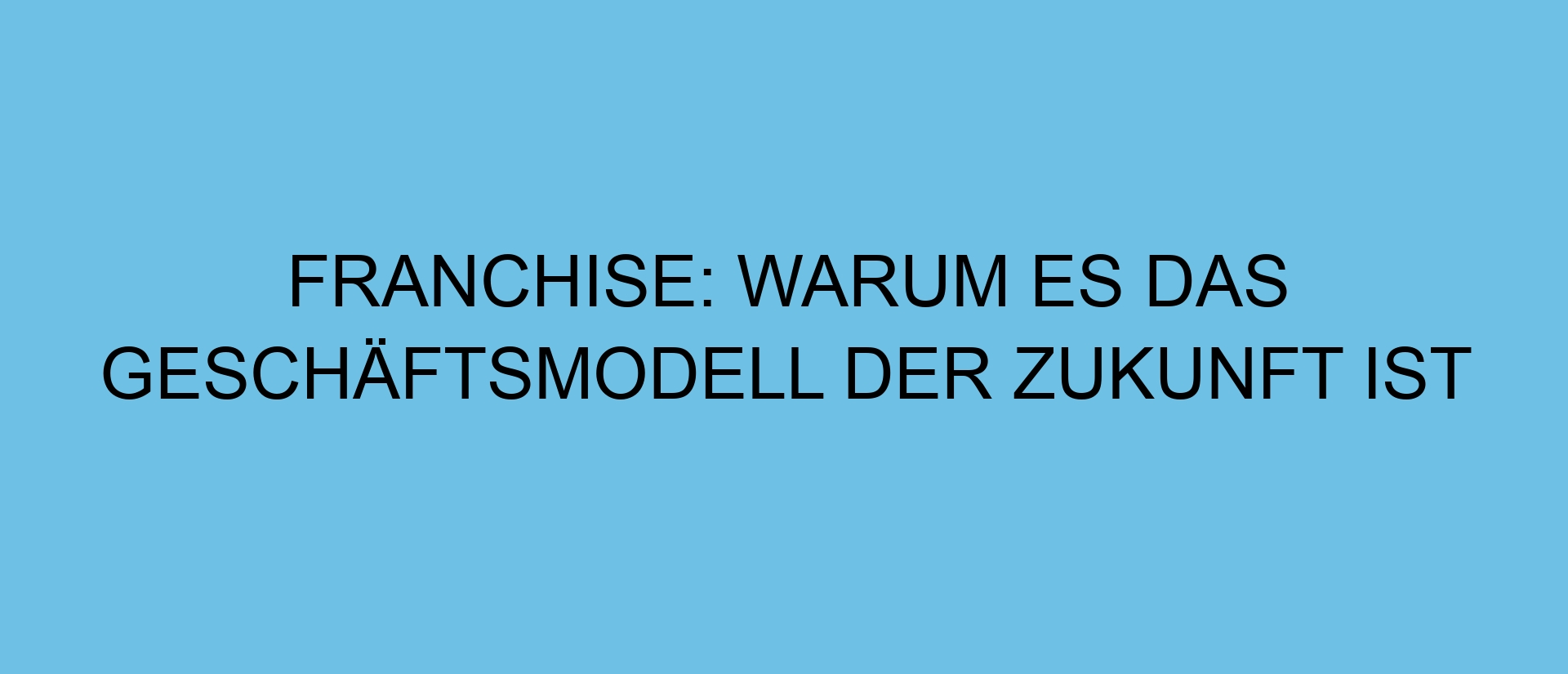 Franchise: Warum es das Geschäftsmodell der Zukunft ist