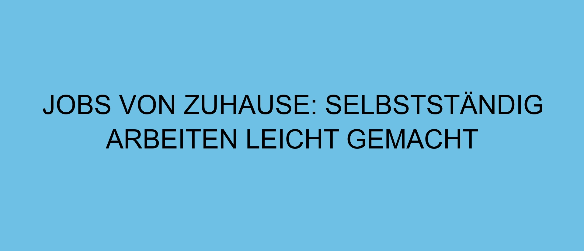 Jobs von zuhause: Selbstständig arbeiten leicht gemacht