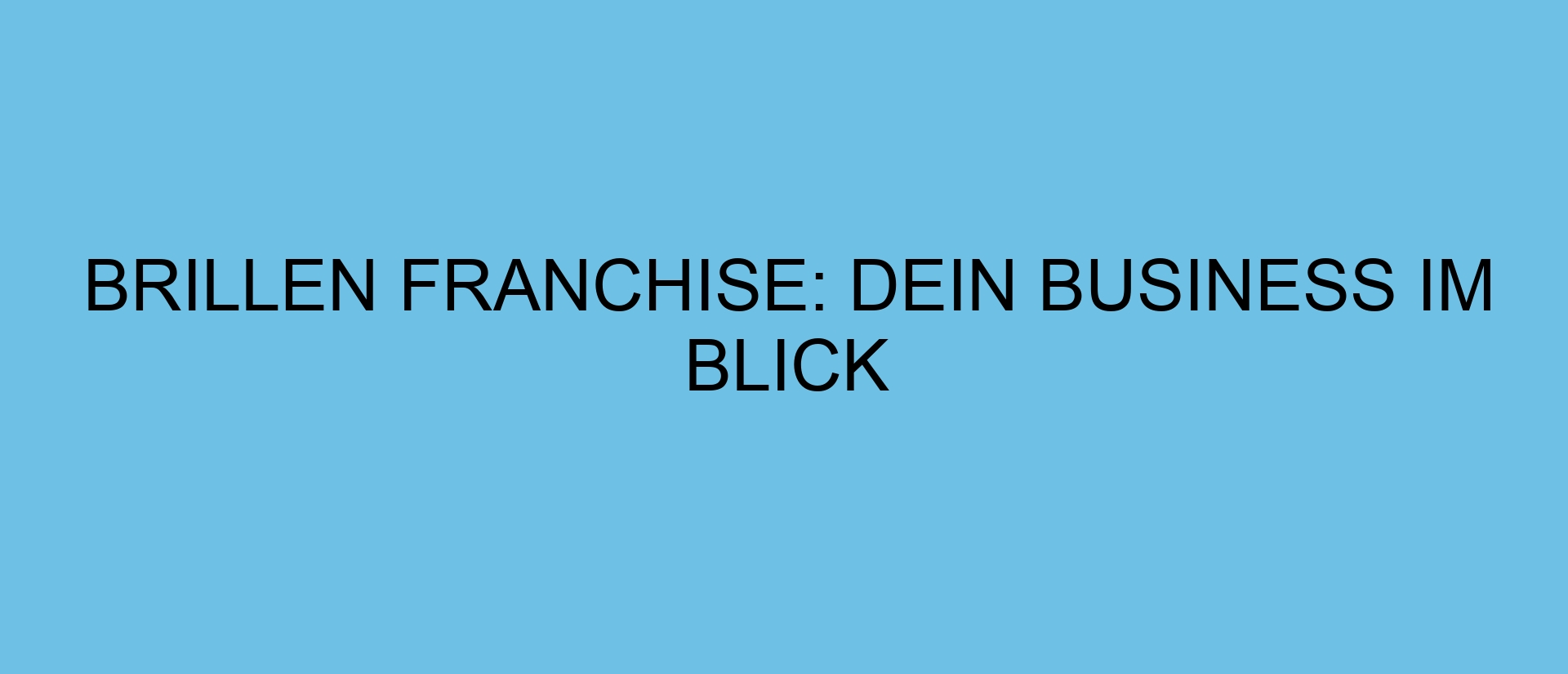 Brillen Franchise: Dein Business im Blick
