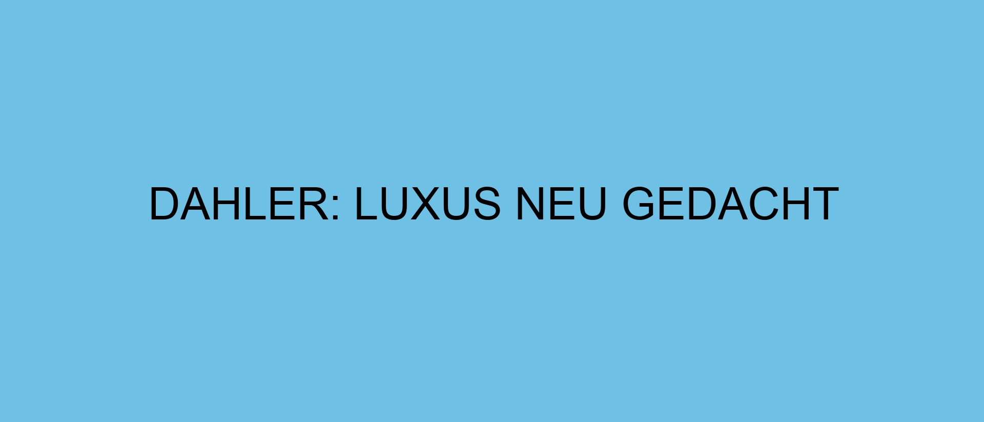 DAHLER: Luxus neu gedacht