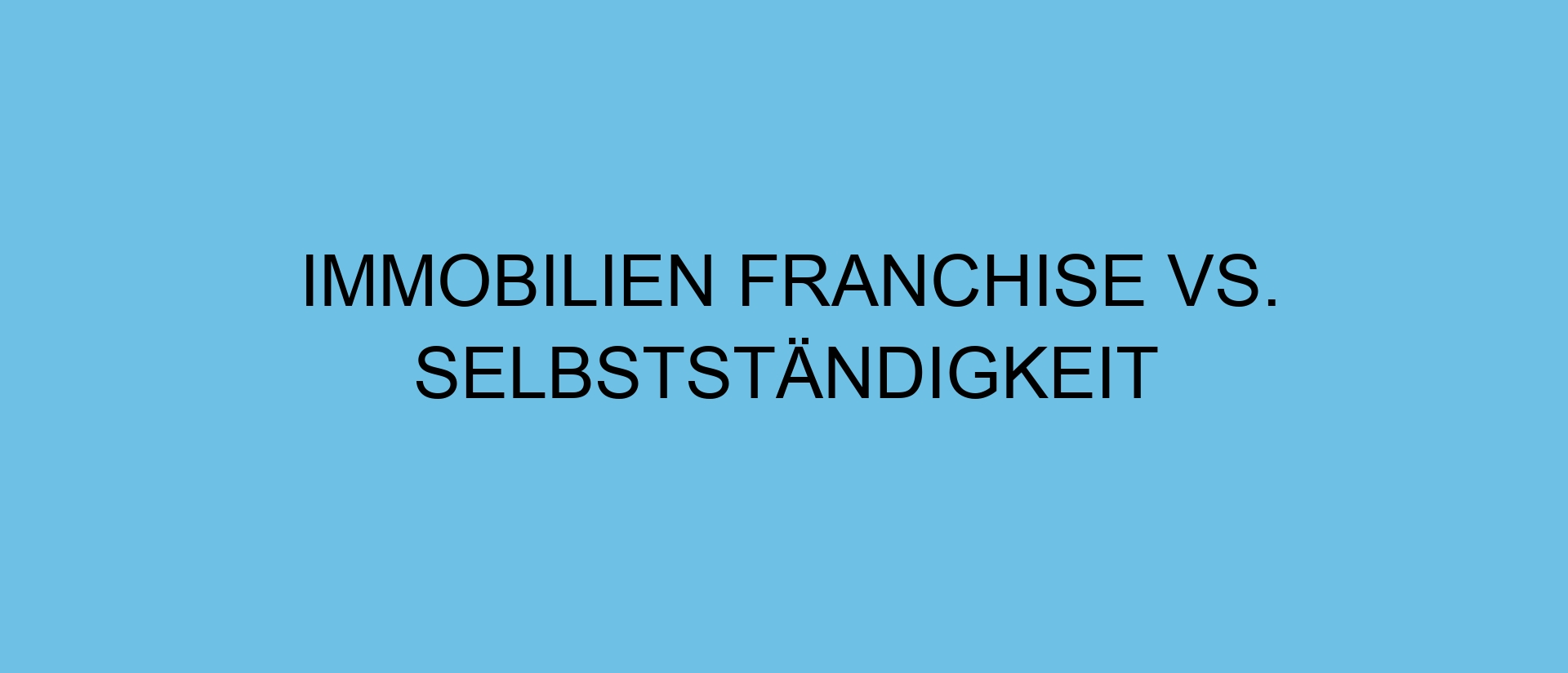 Immobilien Franchise vs. Selbstständigkeit