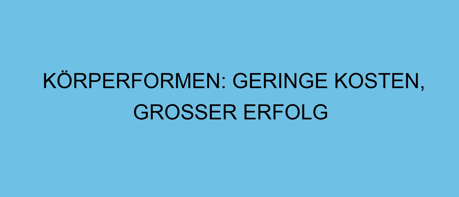 Körperformen: Geringe Kosten, großer Erfolg