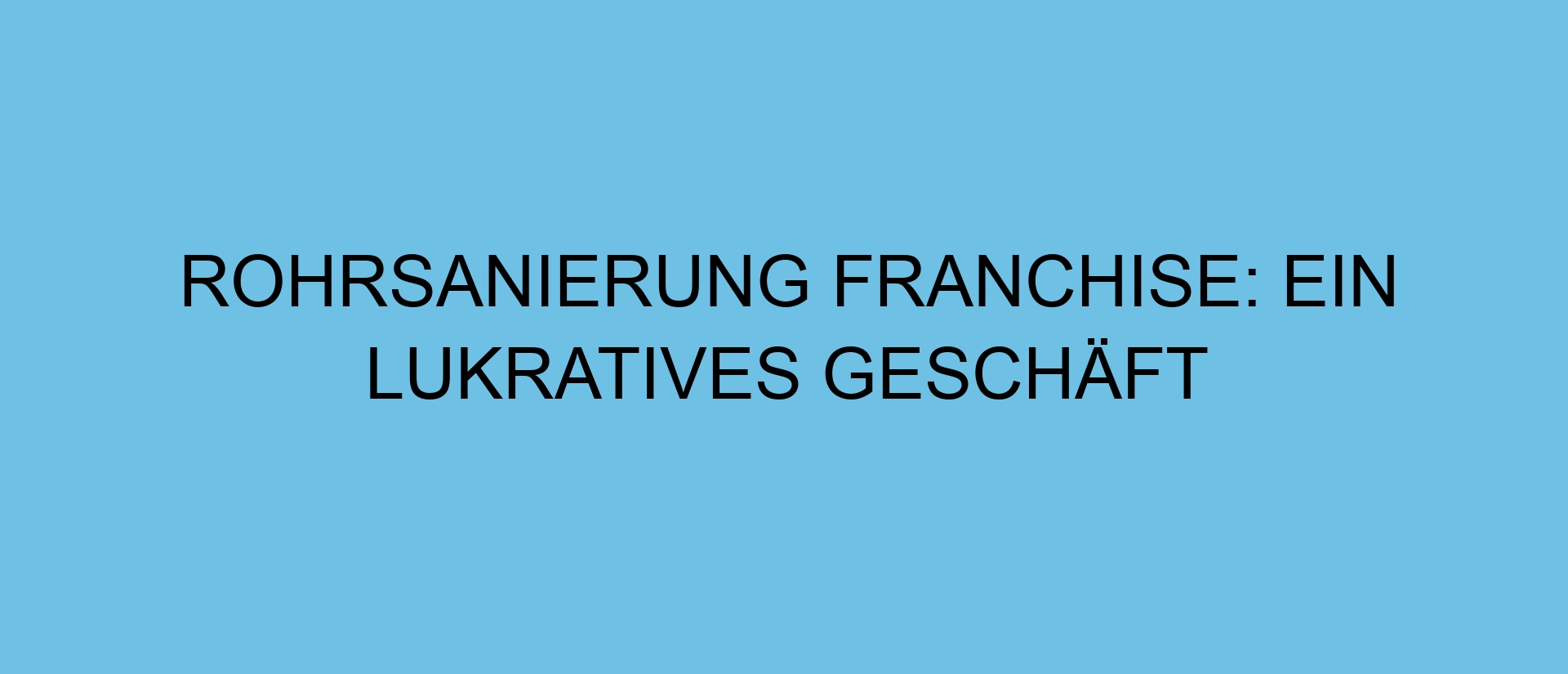 Rohrsanierung Franchise: Ein lukratives Geschäft