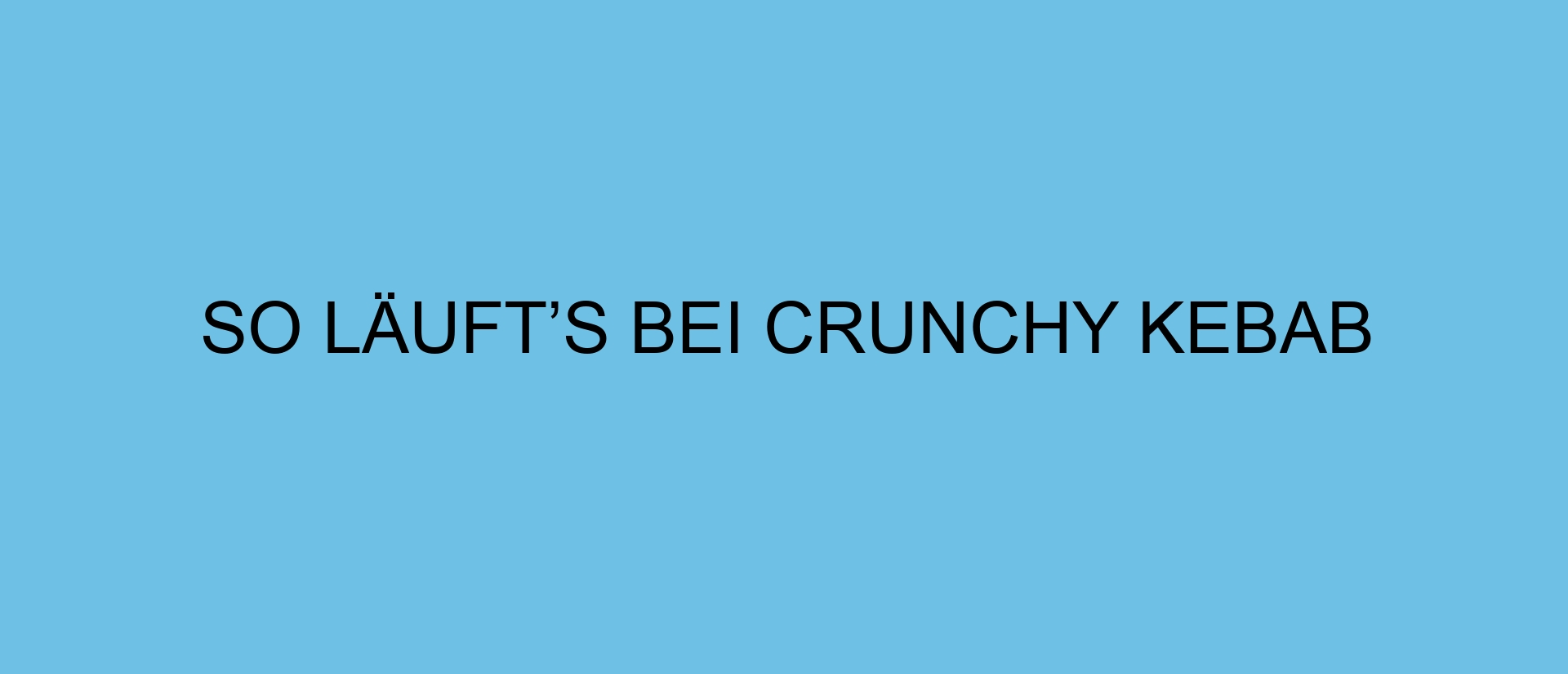 So läuft’s bei CRUNCHY KEBAB