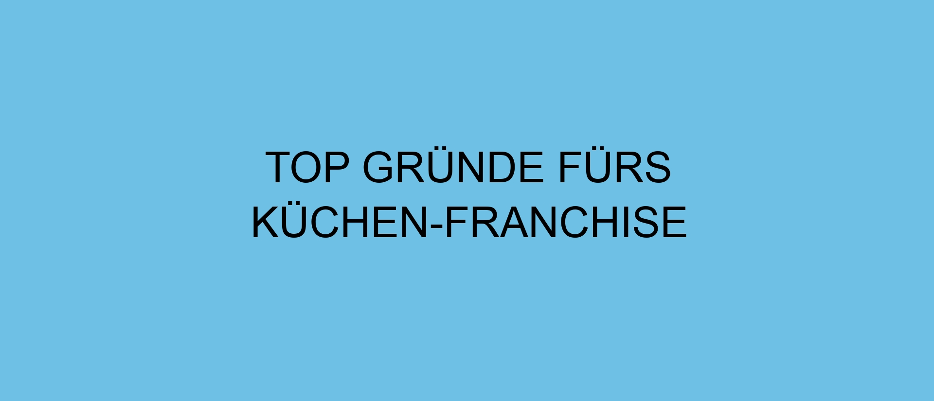 Top Gründe fürs Küchen-Franchise