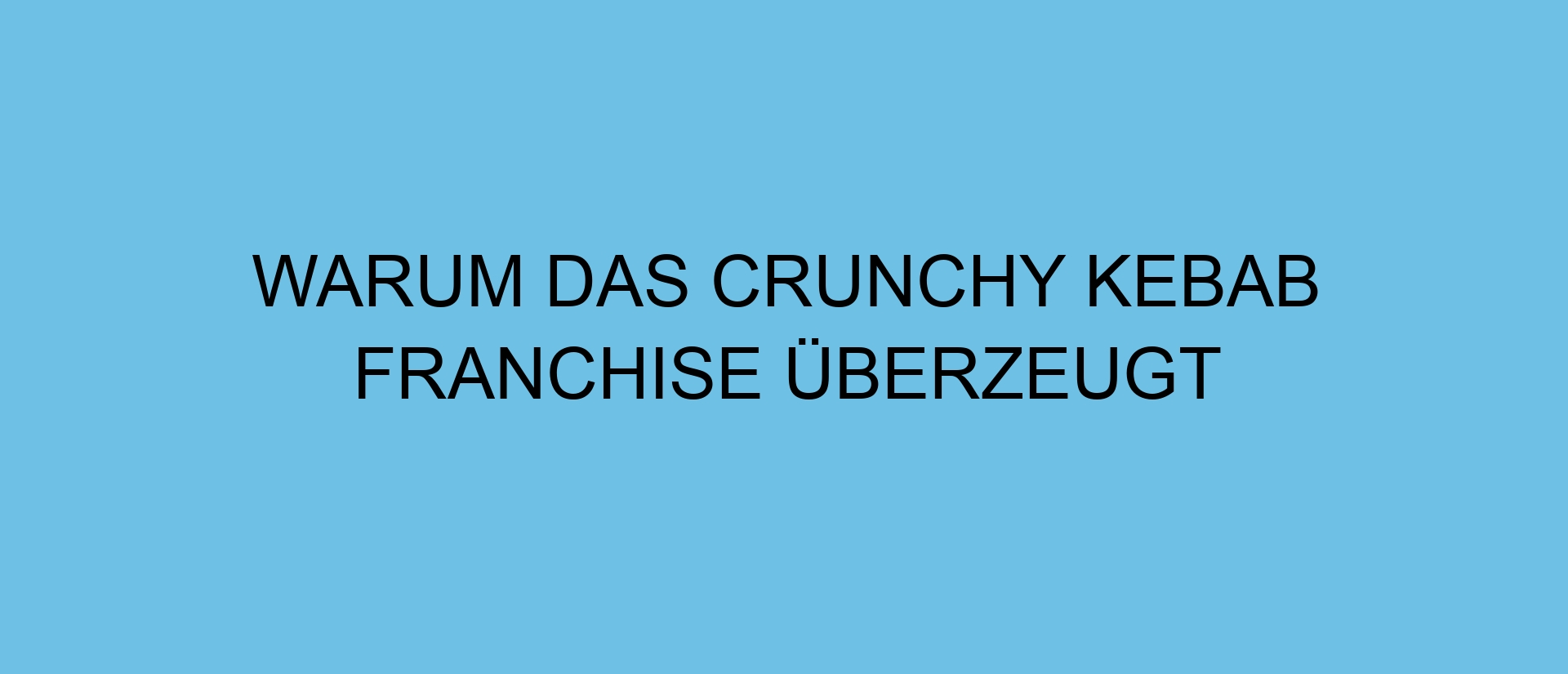 Warum das CRUNCHY KEBAB Franchise überzeugt