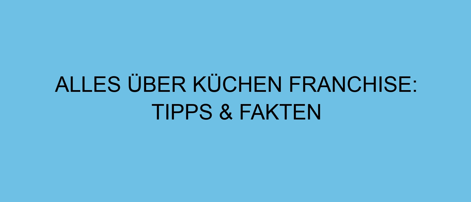 Alles über Küchen Franchise: Tipps & Fakten