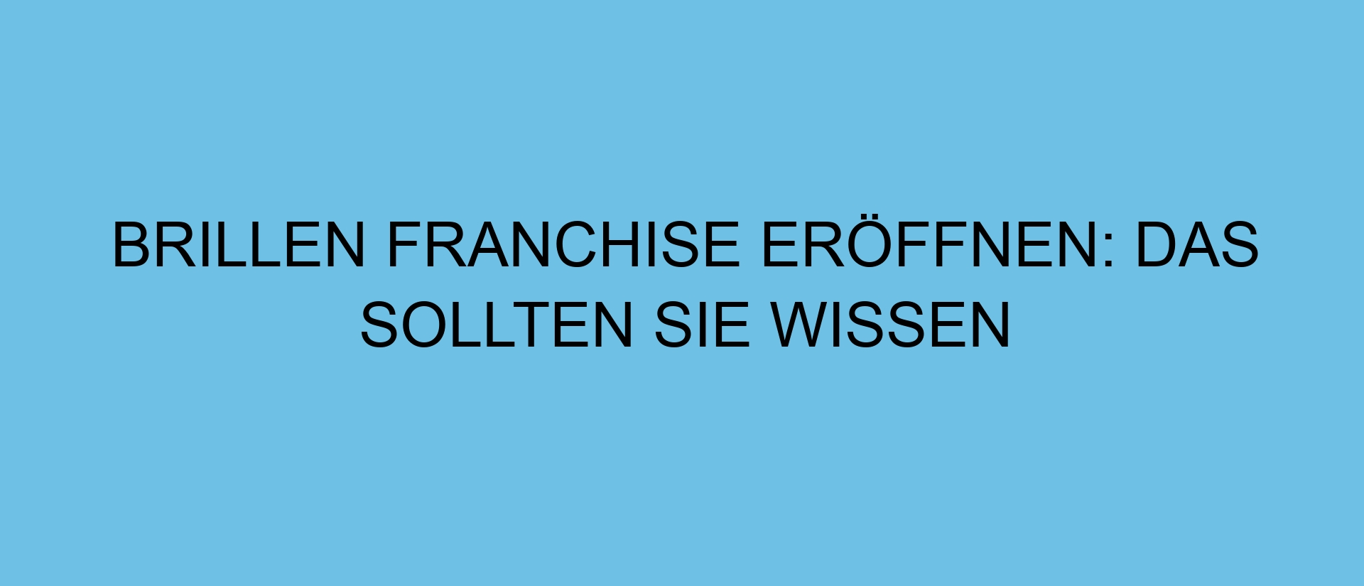 Brillen Franchise eröffnen: Das sollten Sie wissen