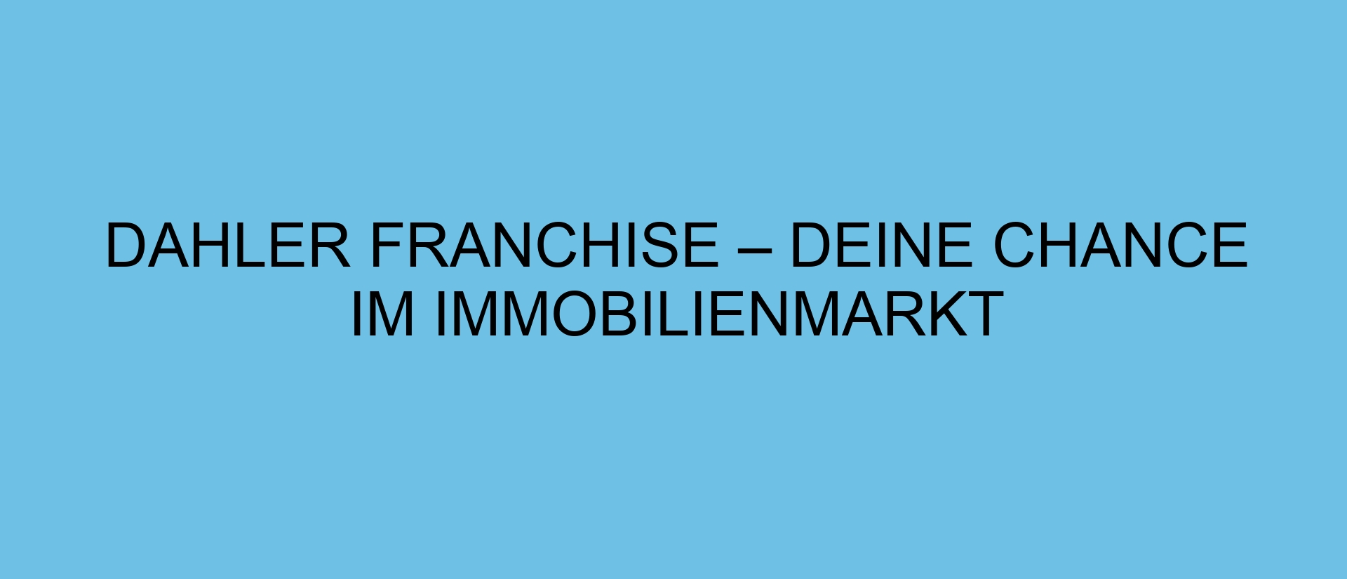 DAHLER Franchise – Deine Chance im Immobilienmarkt