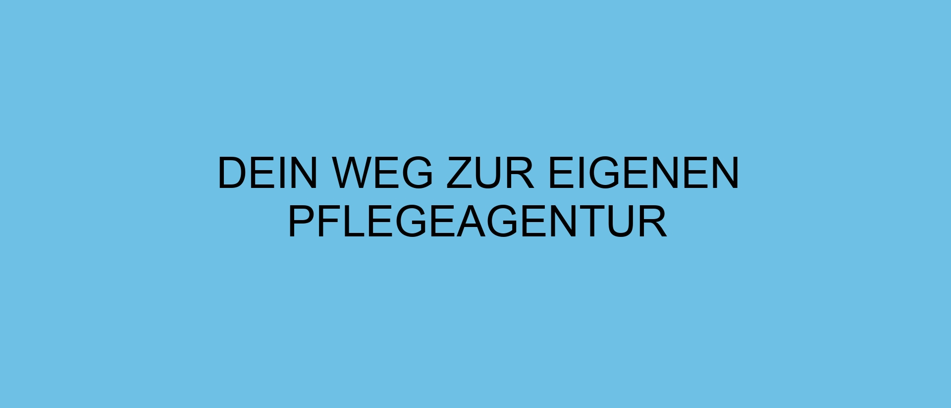 Dein Weg zur eigenen Pflegeagentur