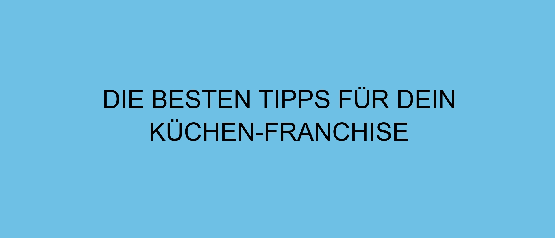 Die besten Tipps für dein Küchen-Franchise