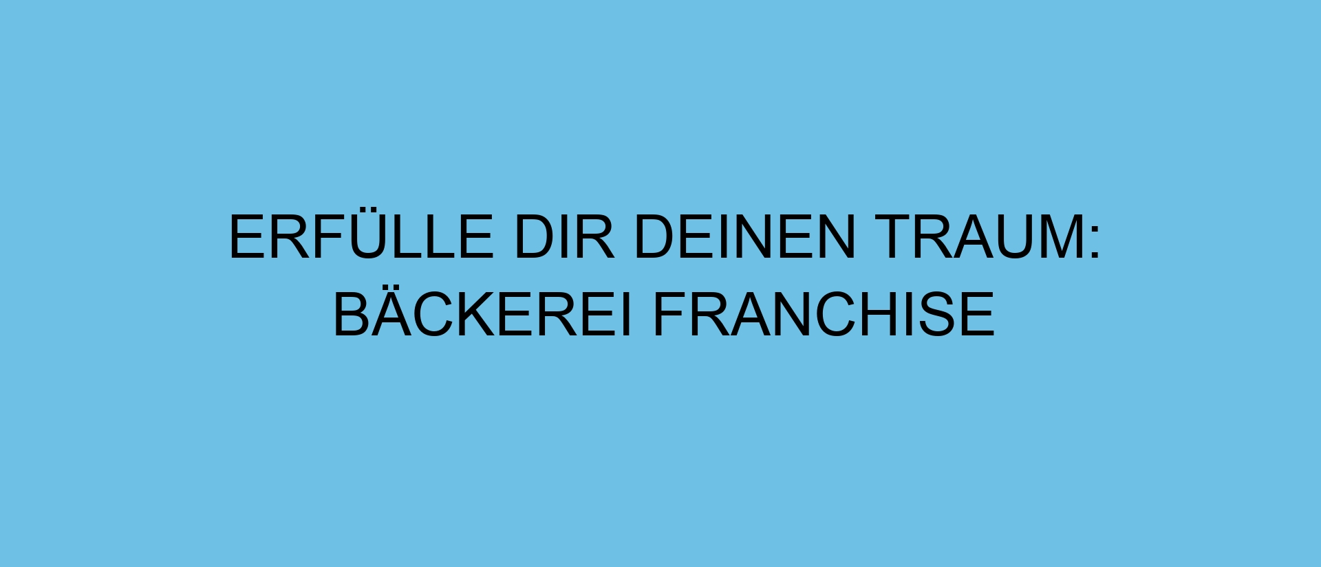 Erfülle dir deinen Traum: Bäckerei Franchise