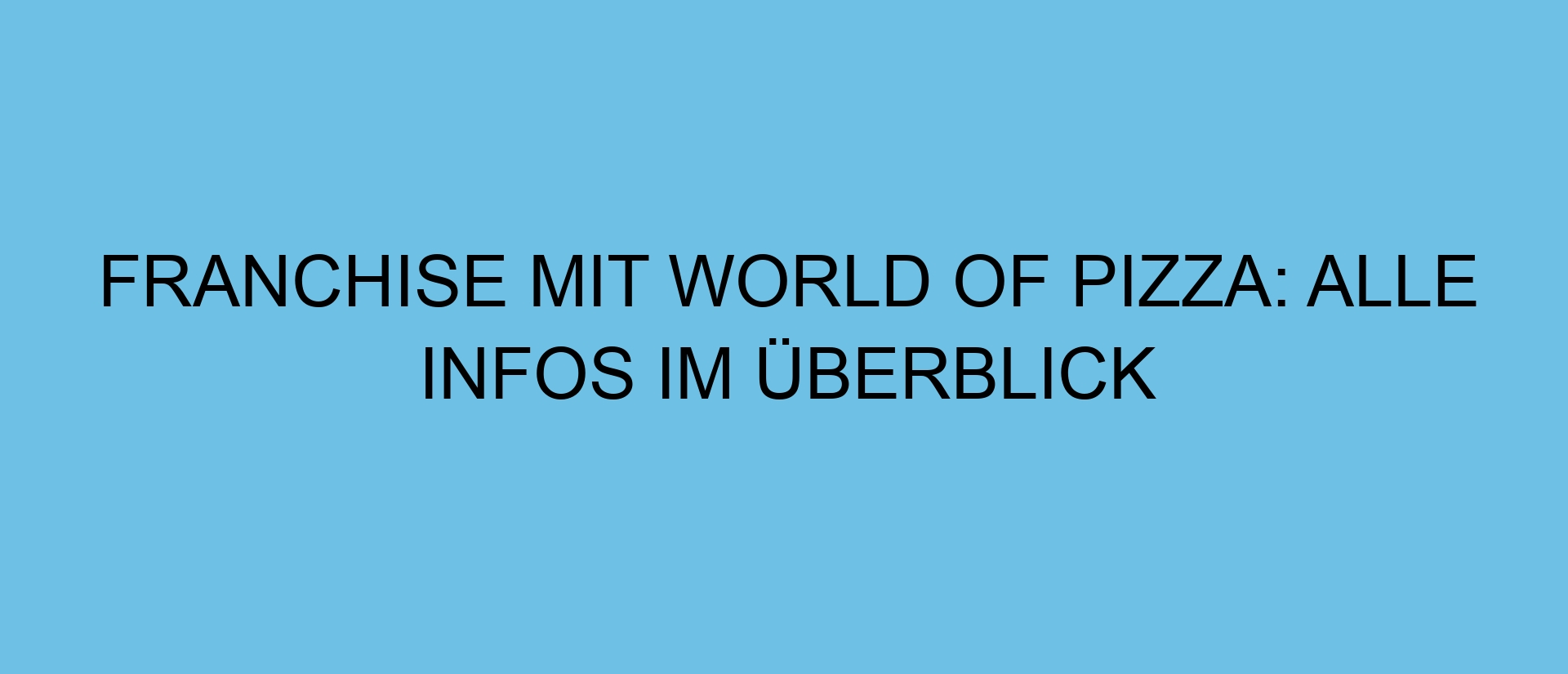 Franchise mit WORLD OF PIZZA: Alle Infos im Überblick