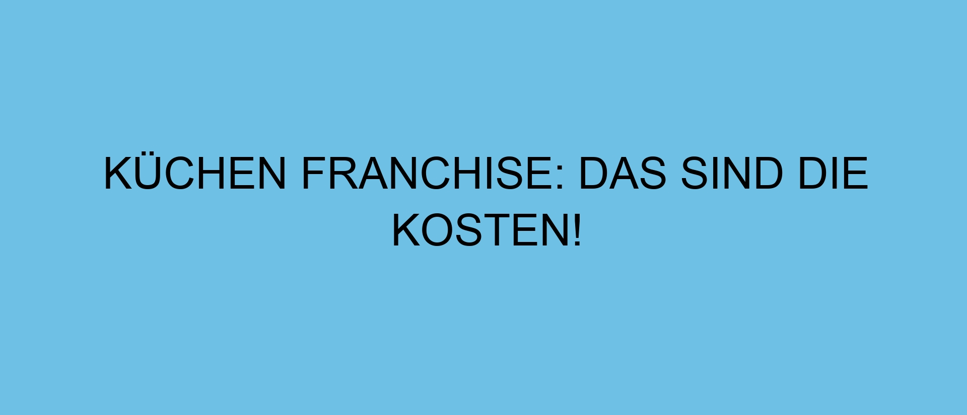 Küchen Franchise: Das sind die Kosten!