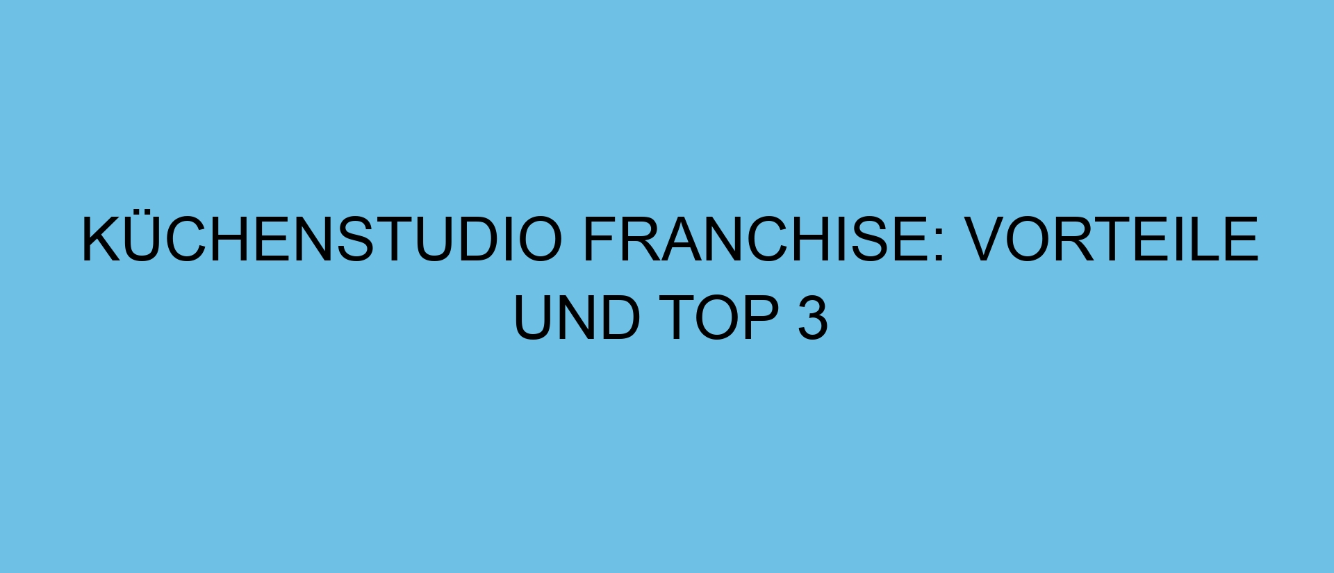 Küchenstudio Franchise: Vorteile und Top 3
