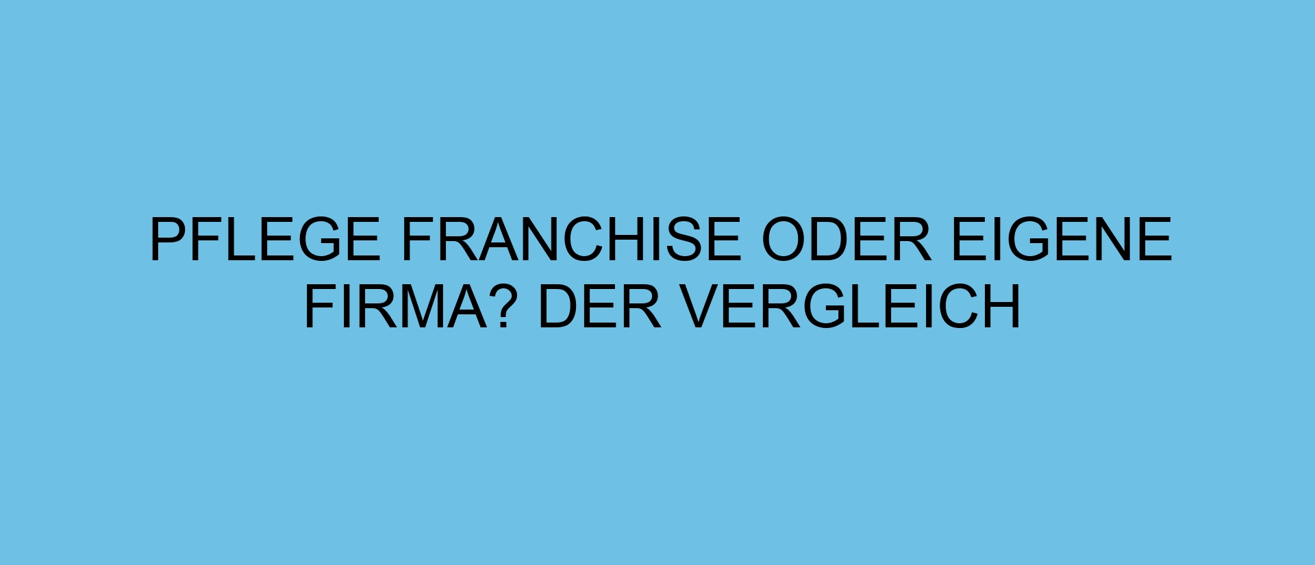 Pflege Franchise oder eigene Firma? Der Vergleich
