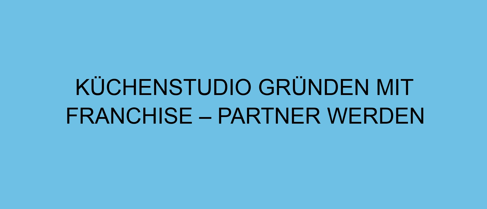 Küchenstudio gründen mit Franchise – Partner werden