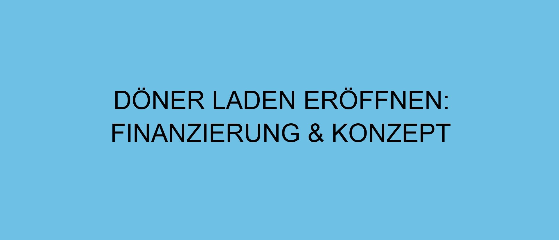 Döner Laden eröffnen: Finanzierung & Konzept