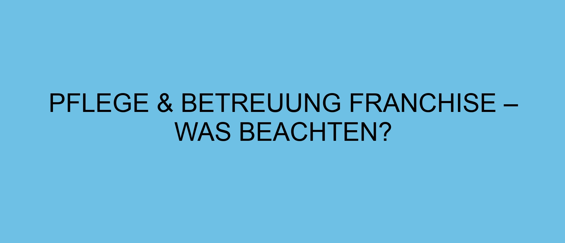 Pflege & Betreuung Franchise – was beachten?