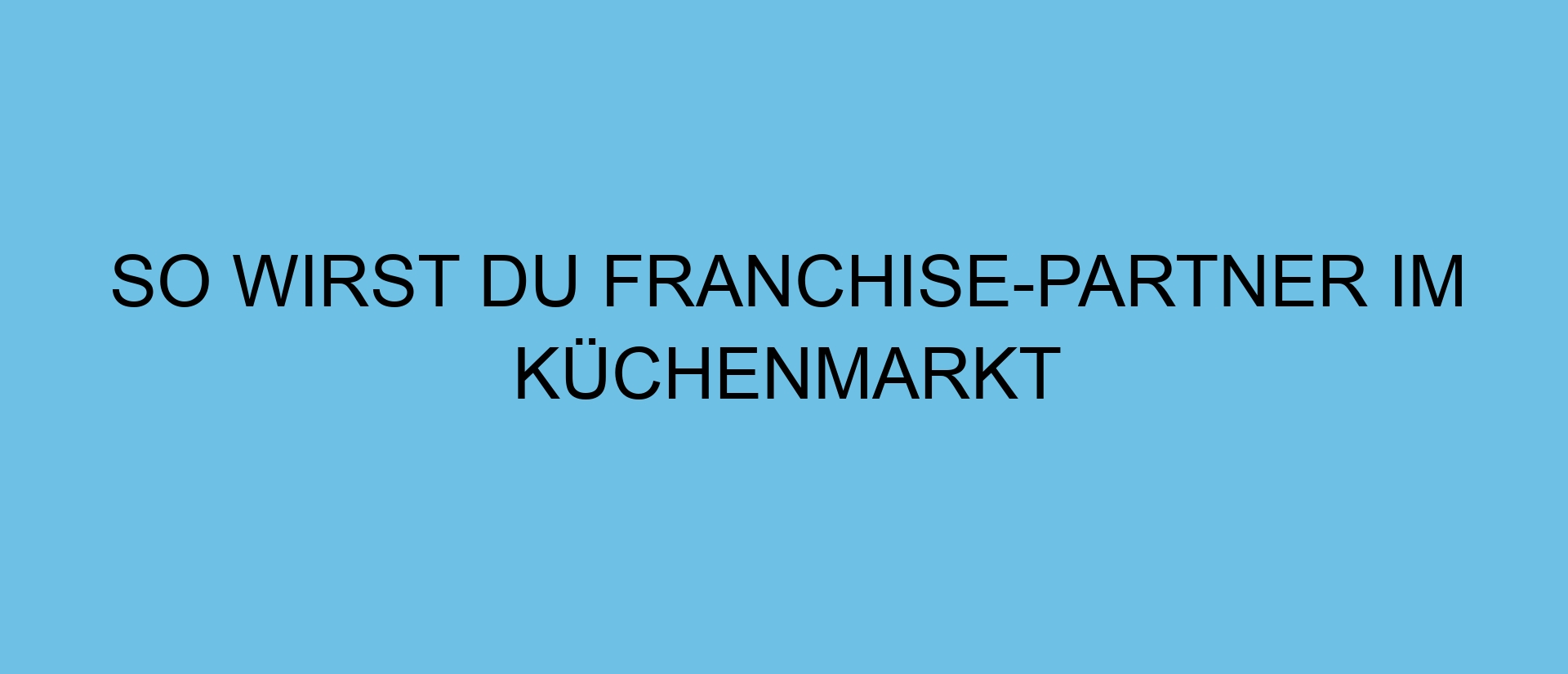 So wirst du Franchise-Partner im Küchenmarkt