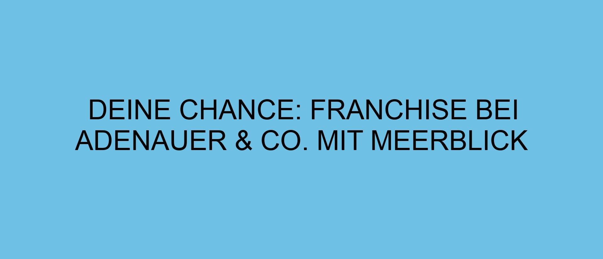 Deine Chance: Franchise bei Adenauer & Co. mit Meerblick