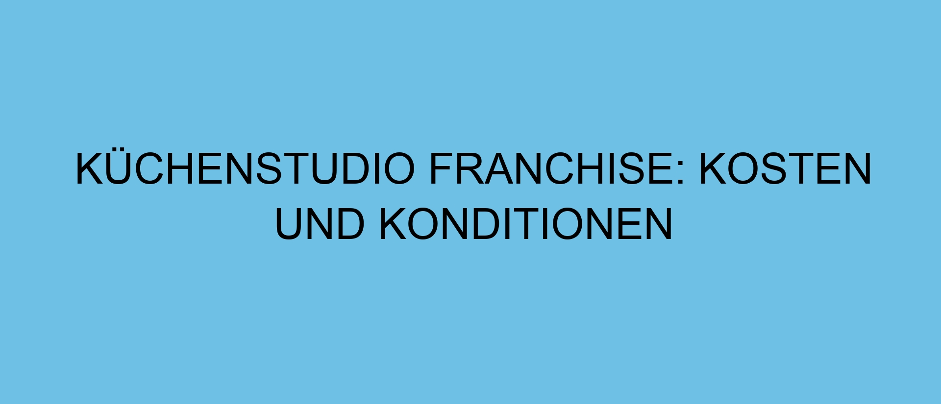 Küchenstudio Franchise: Kosten und Konditionen