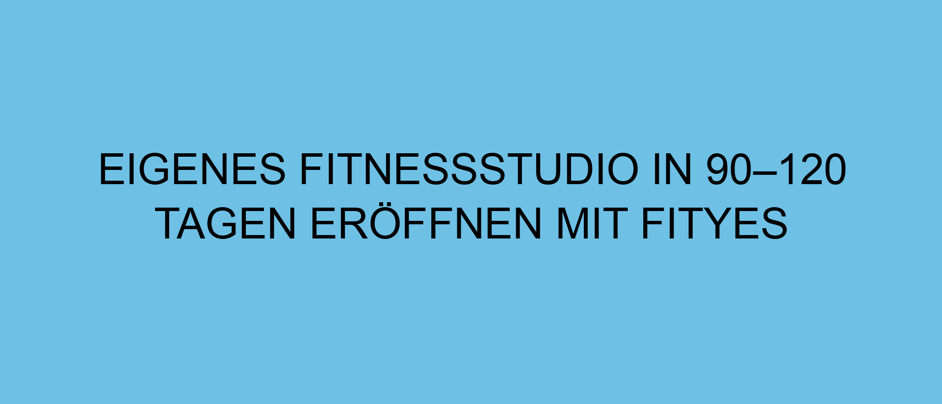 Eigenes Fitnessstudio in 90–120 Tagen eröffnen mit FITYES